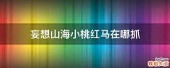妄想山海小桃红马在哪抓