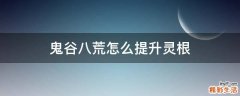 鬼谷八荒怎么提升灵根