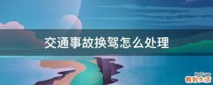 交通事故换驾怎么处理