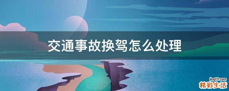 交通事故换驾怎么处理