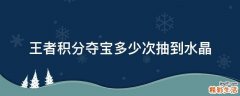 王者积分夺宝多少次抽到水晶