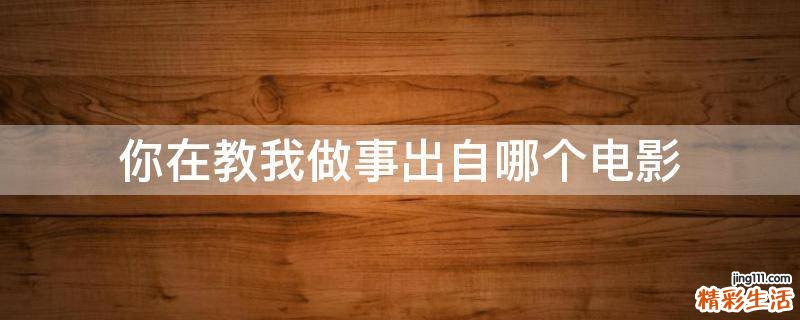 你在教我做事出自哪个电影