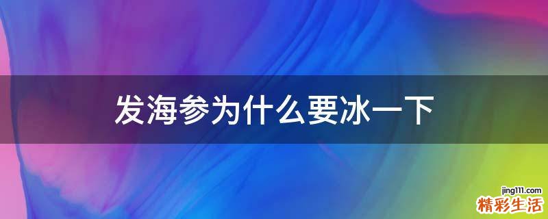发海参为什么要冰一下