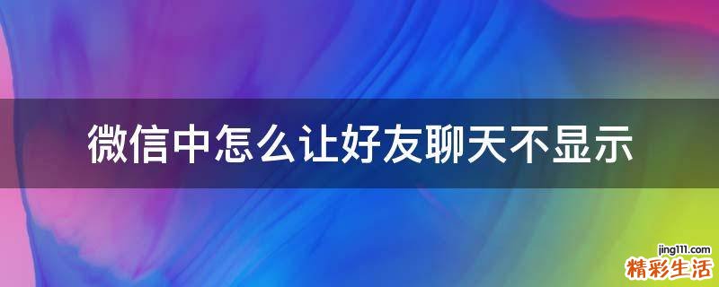 微信中怎么让好友聊天不显示