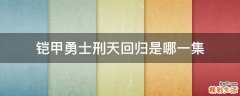铠甲勇士刑天回归是哪一集