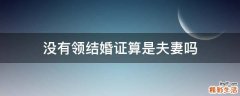 没有领结婚证算是夫妻吗