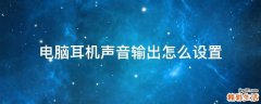 电脑耳机声音输出怎么设置