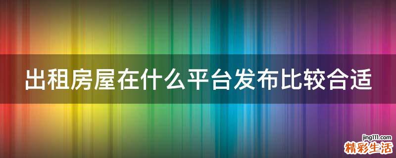 出租房屋在什么平台发布比较合适