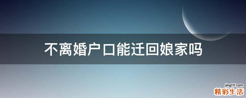 不离婚户口能迁回娘家吗