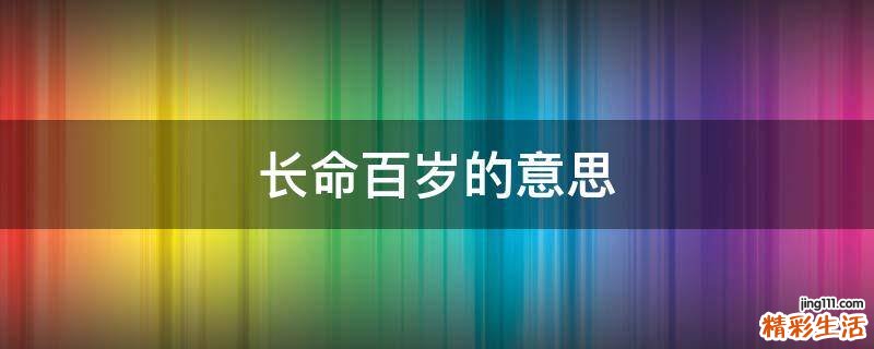 长命百岁的意思