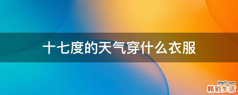 十七度的天气穿什么衣服