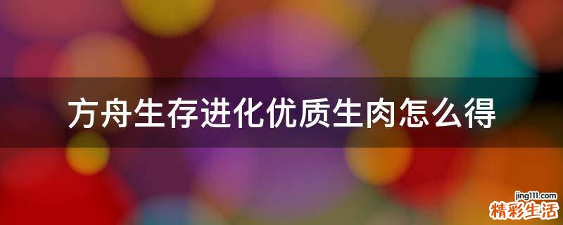 方舟生存进化优质生肉怎么得