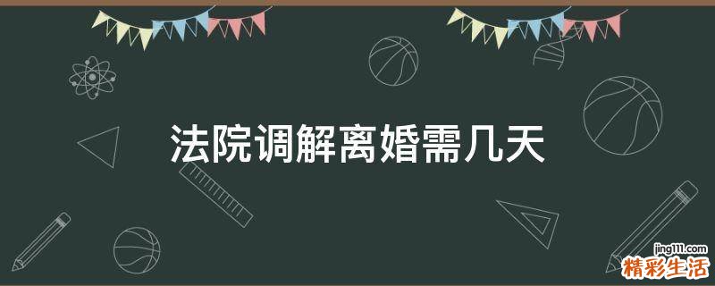 法院调解离婚需几天