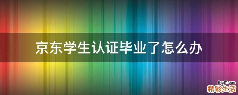 京东学生认证毕业了怎么办