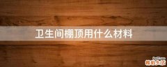 卫生间棚顶用什么材料
