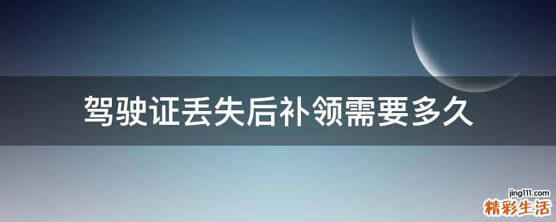 驾驶证丢失后补领需要多久