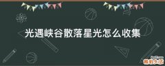 光遇峡谷散落星光怎么收集