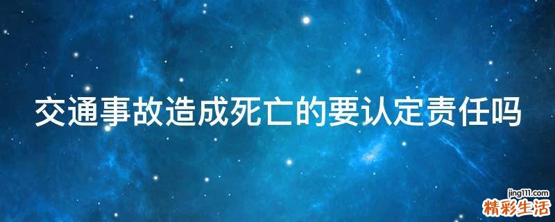 交通事故造成死亡的要认定责任吗