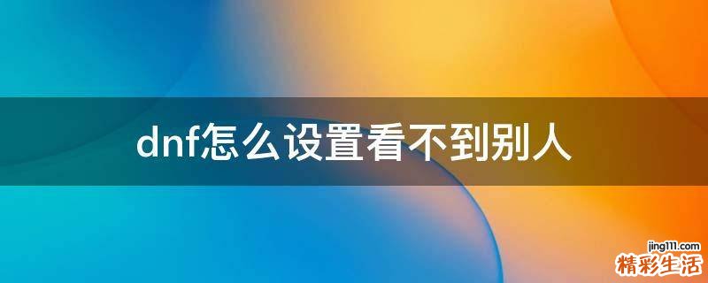 dnf怎么设置看不到别人