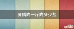 腌腊肉一斤肉多少盐
