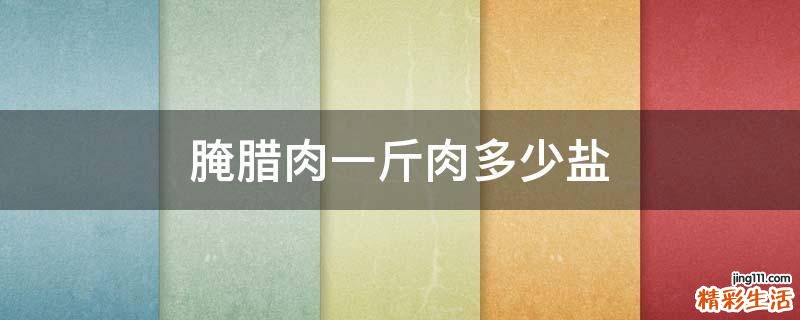 腌腊肉一斤肉多少盐