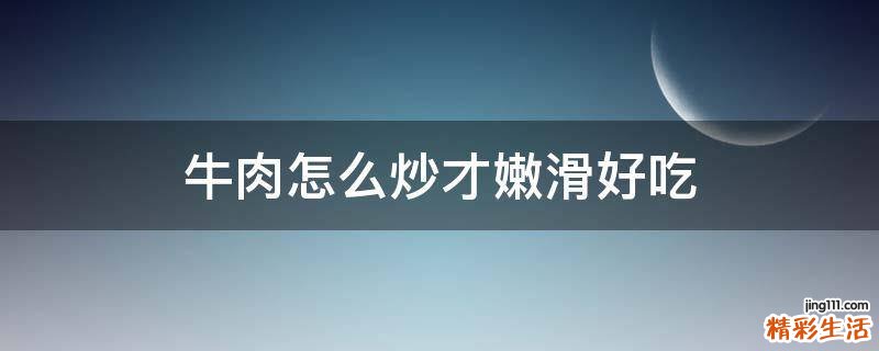 牛肉怎么炒才嫩滑好吃