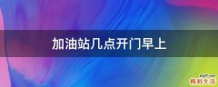 加油站几点开门早上