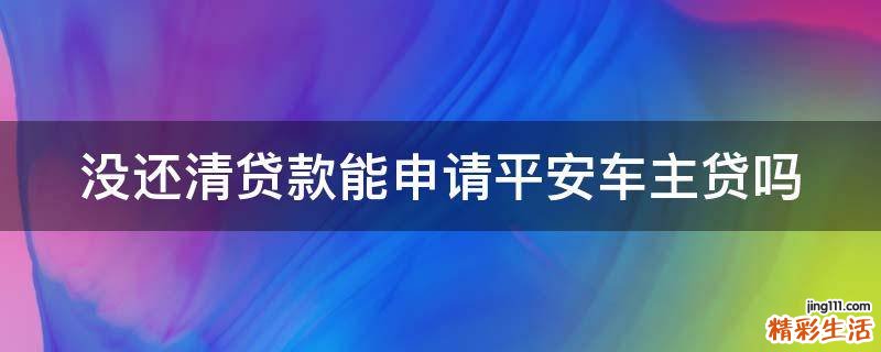 没还清贷款能申请平安车主贷吗