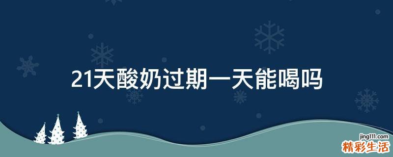 21天酸奶过期一天能喝吗