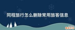 同程旅行怎么删除常用旅客信息