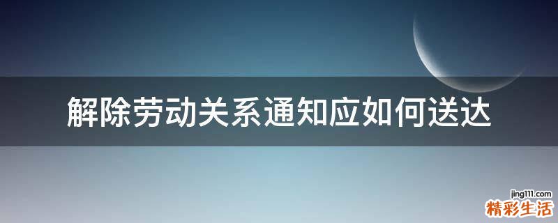 解除劳动关系通知应如何送达