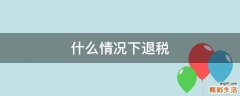 什么情况下退税