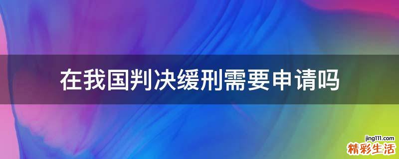 在我国判决缓刑需要申请吗