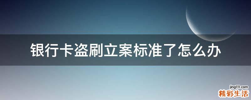 银行卡盗刷立案标准了怎么办