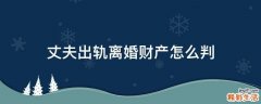 丈夫出轨离婚财产怎么判