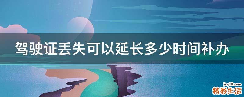 驾驶证丢失可以延长多少时间补办