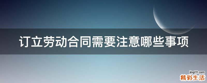 订立劳动合同需要注意哪些事项