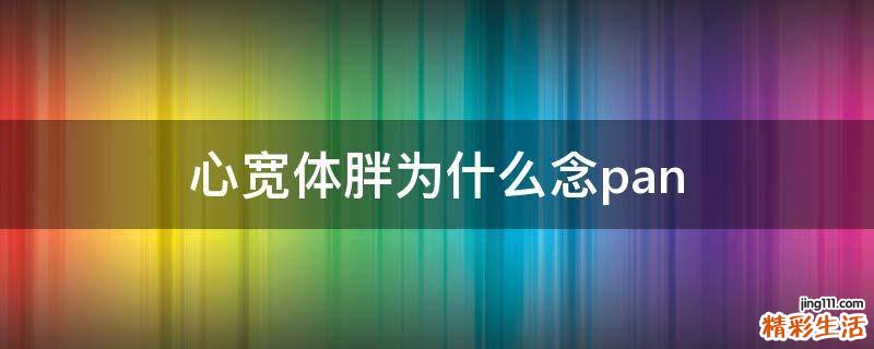 心宽体胖为什么念pan