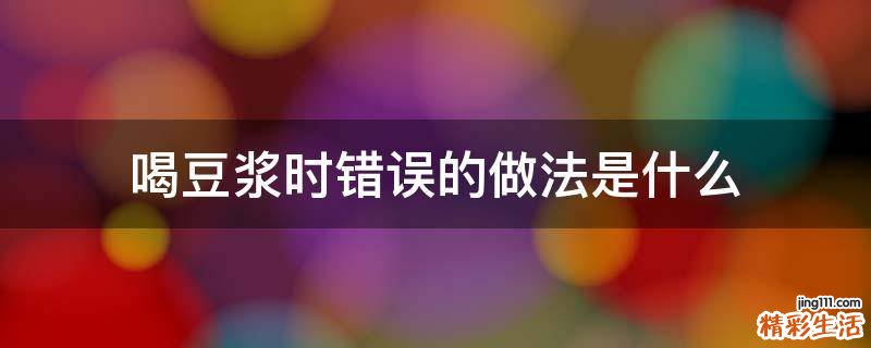 喝豆浆时错误的做法是什么