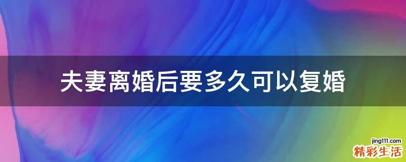 夫妻离婚后要多久可以复婚