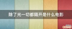 除了光一切都隔开是什么电影