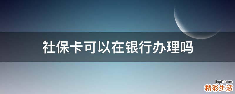 社保卡可以在银行办理吗