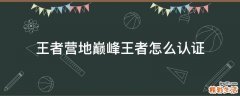 王者营地巅峰王者怎么认证