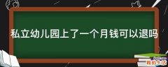 私立幼儿园上了一个月钱可以退吗