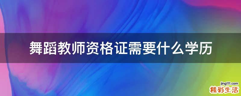 舞蹈教师资格证需要什么学历