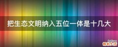 把生态文明纳入五位一体是十几大