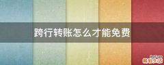 跨行转账怎么才能免费