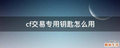 cf交易专用钥匙怎么用