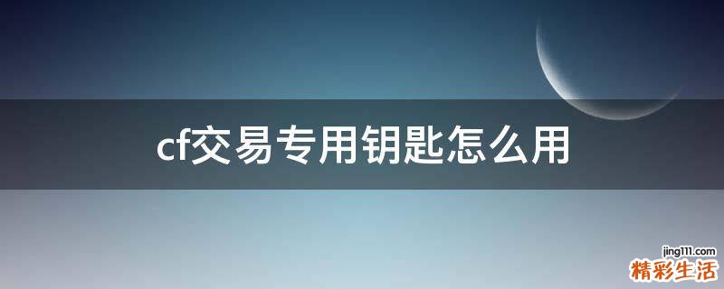 cf交易专用钥匙怎么用