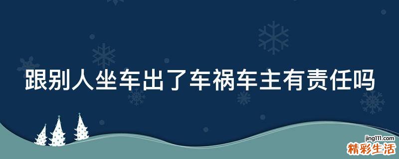 跟别人坐车出了车祸车主有责任吗